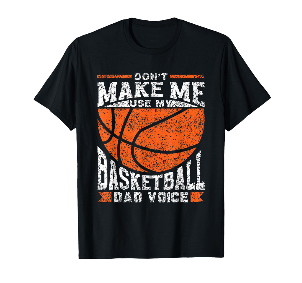 Dont Make Me Use My Basketball Dad T-Shirt - Streetwear Style Men Women - T-Shirt, Sweatshirt, Hoodie