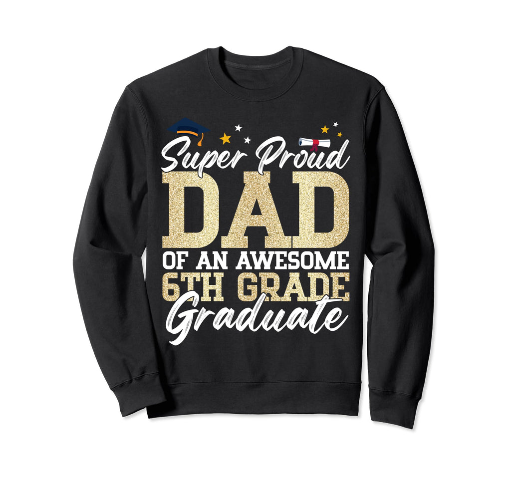 Super Proud Dad Awesome 6Th Grade Sweatshirt - Custom Art Print Unisex - T-Shirt, Sweatshirt, Hoodie