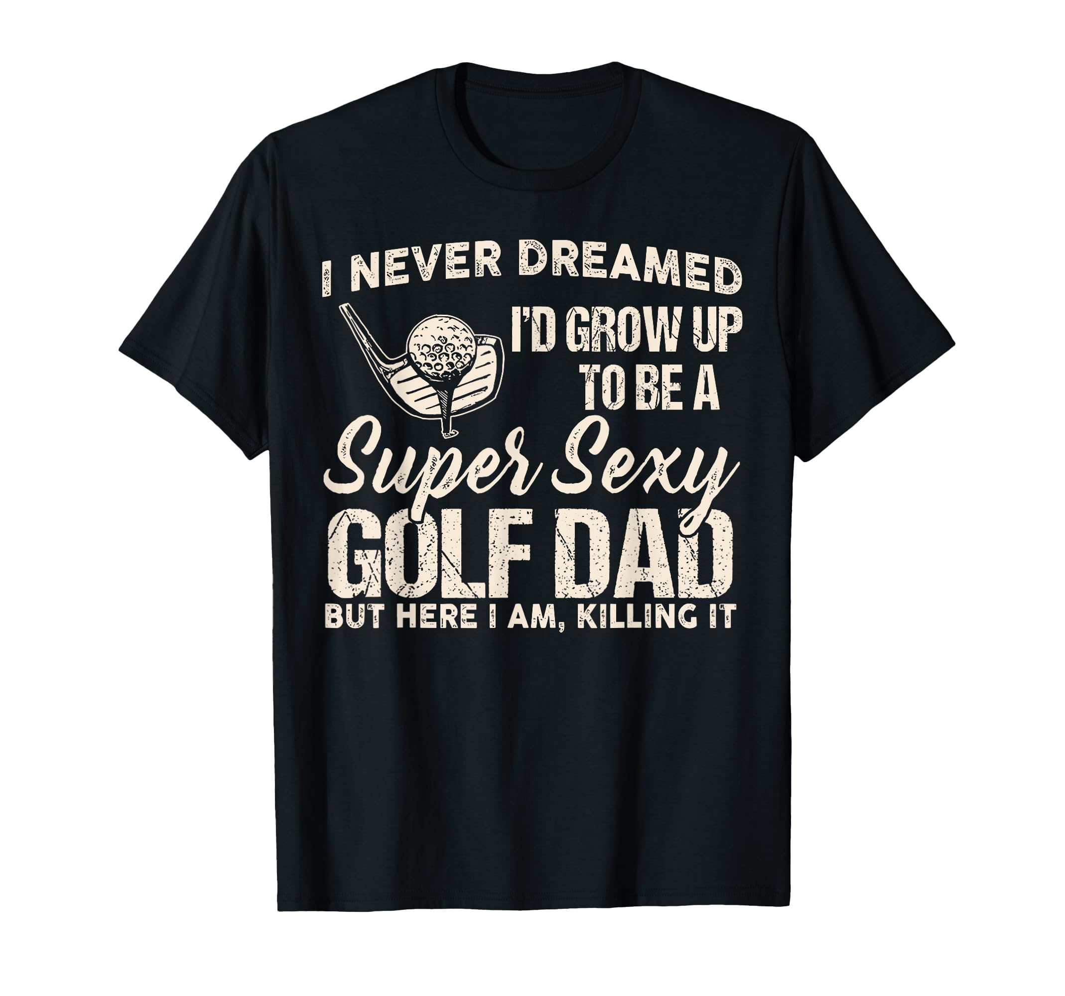 Mens Super Sexy Golf Dad Funny T-Shirt - Fun Novelty Design Men Women - T-Shirt, Sweatshirt, Hoodie