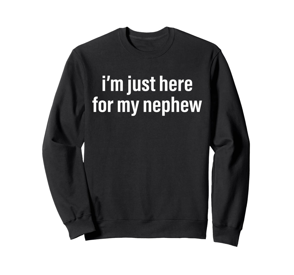Im Just Here My Nephew Funny Aunt Uncle Sweatshirt - Graphic Print Unisex - T-Shirt, Sweatshirt, Hoodie