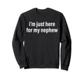 Im Just Here My Nephew Funny Aunt Uncle Sweatshirt - Graphic Print Unisex - T-Shirt, Sweatshirt, Hoodie