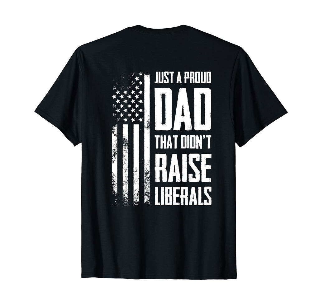 Proud Dad That Didnt Raise Liberals T-Shirt - Novelty Apparel Men Women - T-Shirt, Sweatshirt, Hoodie