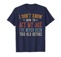I Dont Know How To Act My Age Funny T-Shirt - Streetwear Style for Adults - T-Shirt, Sweatshirt, Hoodie