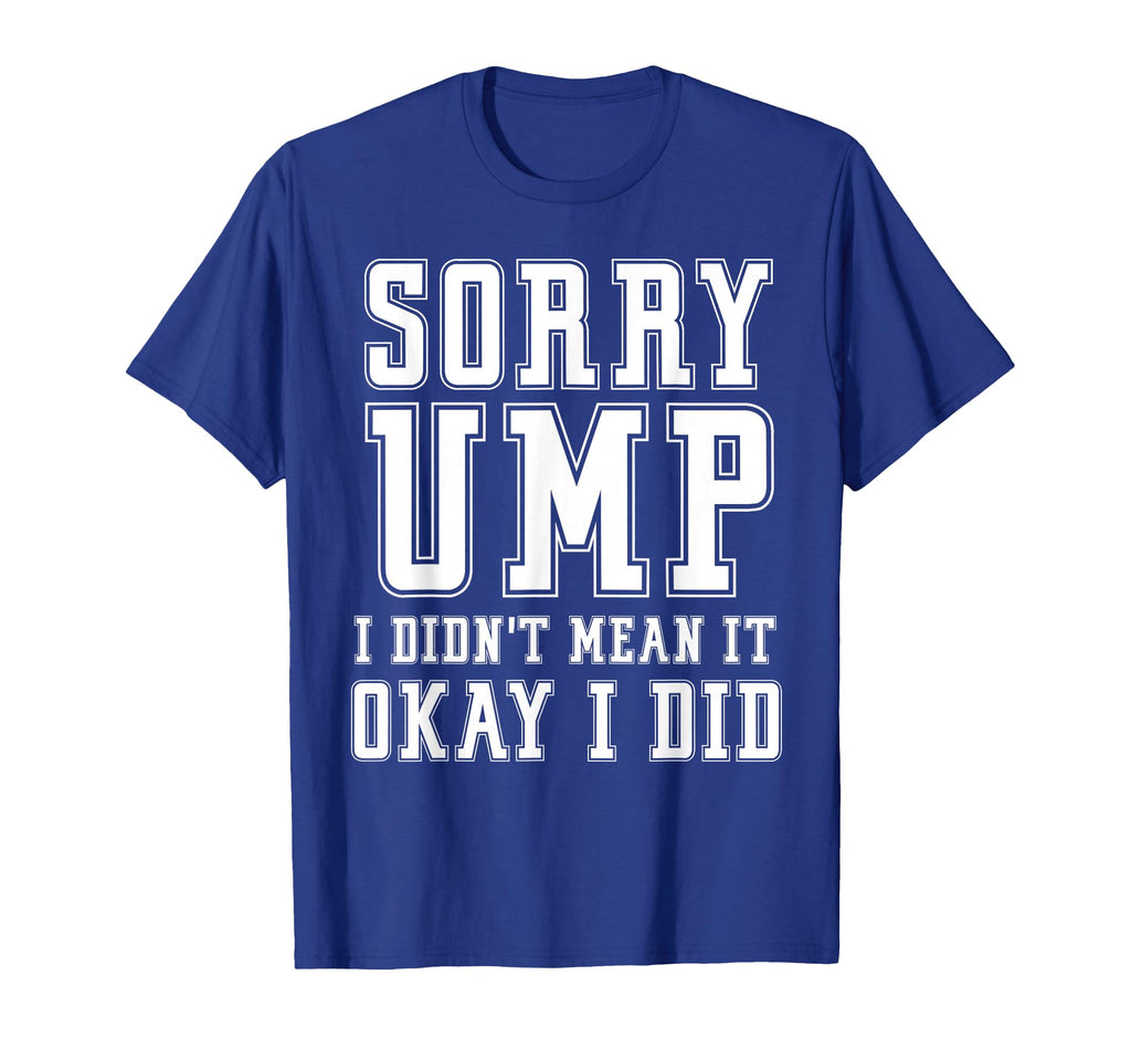 Sorry Ump I Didnt Mean It Funny Angry T-Shirt - Custom Art Print Unisex - T-Shirt, Sweatshirt, Hoodie