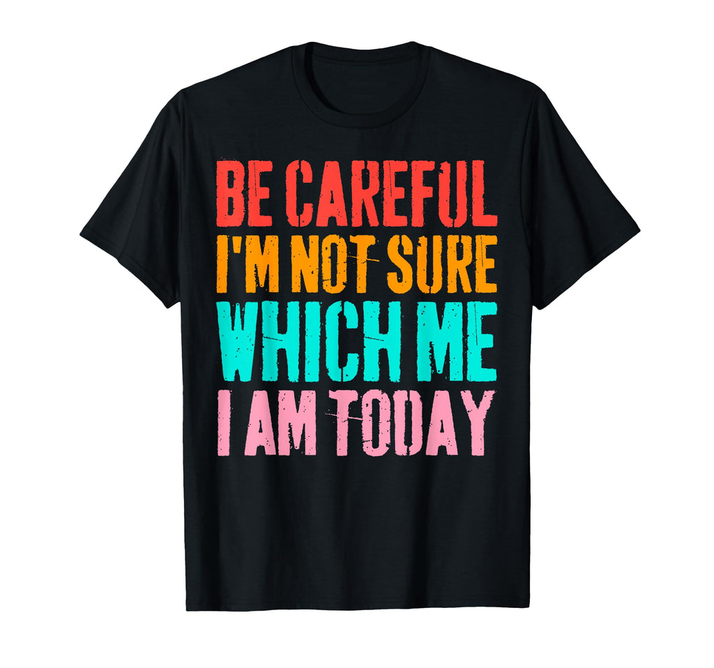 Be Careful Im Not Sure Which Me I T-Shirt - Fun Novelty Design for Adults - T-Shirt, Sweatshirt, Hoodie