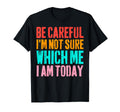 Be Careful Im Not Sure Which Me I T-Shirt - Fun Novelty Design for Adults - T-Shirt, Sweatshirt, Hoodie
