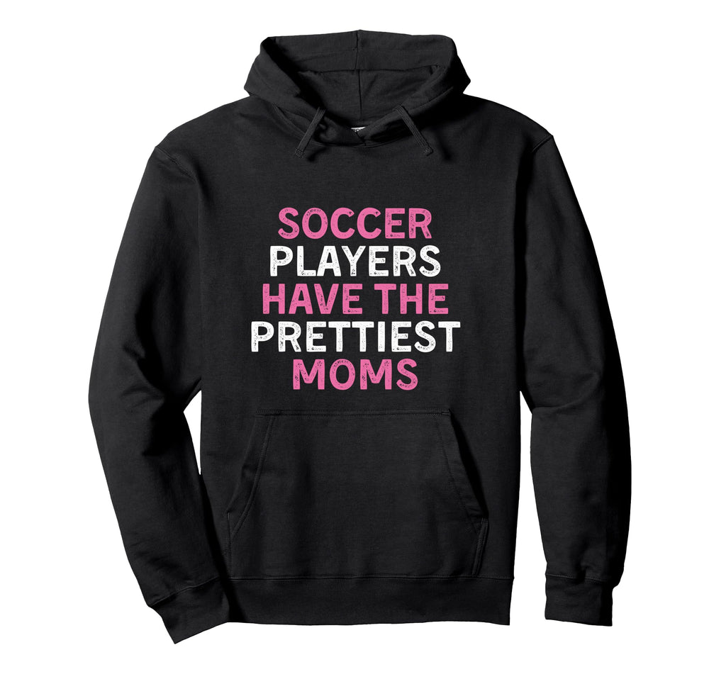 Soccer Players Have Prettiest Moms Hoodie - Streetwear Style Men Women - T-Shirt, Sweatshirt, Hoodie