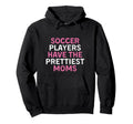 Soccer Players Have Prettiest Moms Hoodie - Streetwear Style Men Women - T-Shirt, Sweatshirt, Hoodie