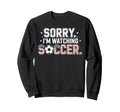 Sorry Im Watching Soccer Funny Soccer Sweatshirt - Streetwear Style Unisex - T-Shirt, Sweatshirt, Hoodie