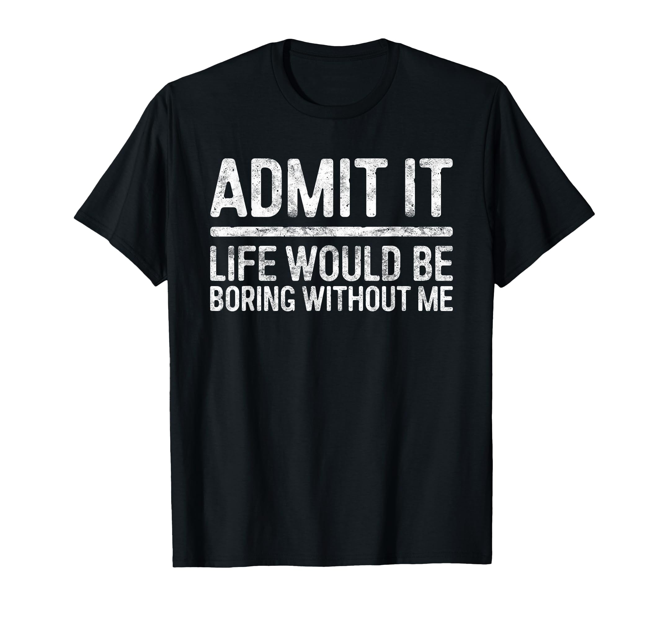 Admit It Life Would Be Boring Without T-Shirt - Graphic Print for Adults - T-Shirt, Sweatshirt, Hoodie