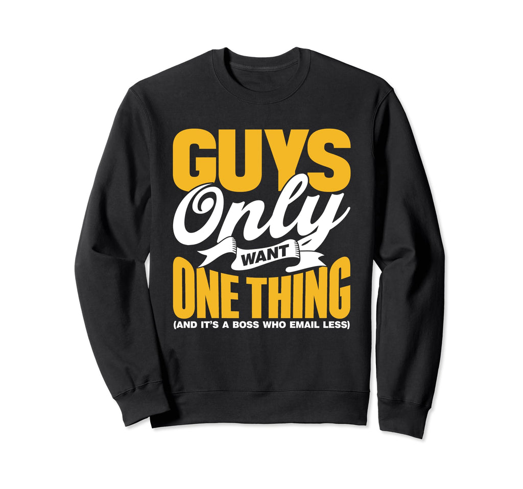 Guys Only Want One Thing Boss Sweatshirt - Casual Everyday Wear Men Women - T-Shirt, Sweatshirt, Hoodie