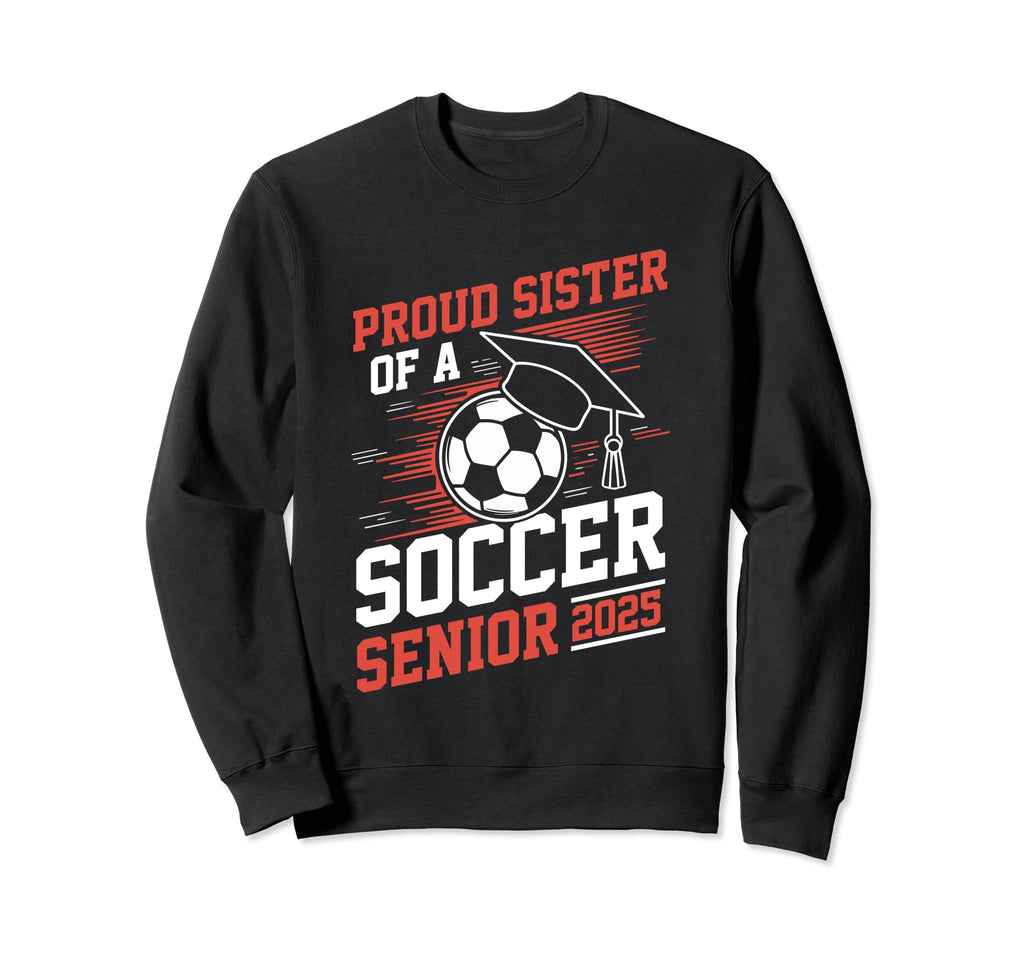 Proud Sister Soccer Senior 2025 Sweatshirt - Streetwear Style Men Women - T-Shirt, Sweatshirt, Hoodie