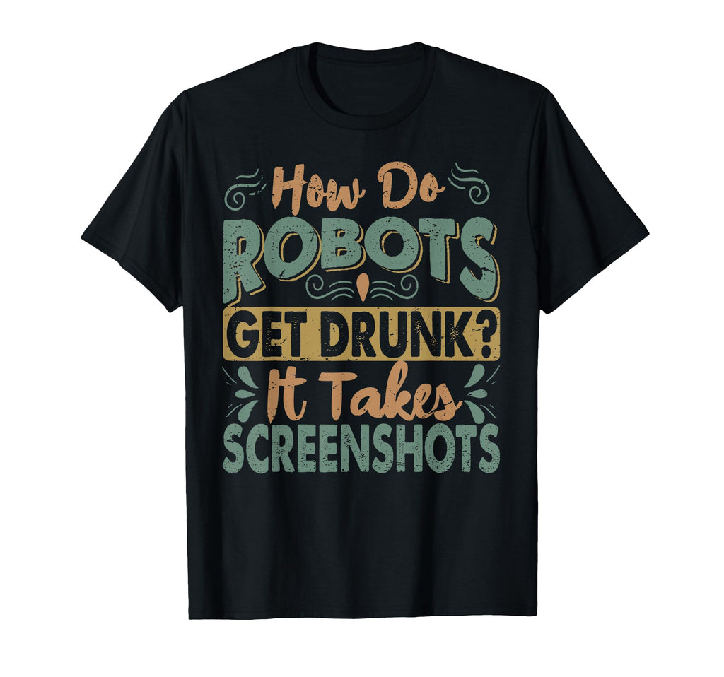 How Do Robots Get Drunk Funny Dad T-Shirt - Fun Novelty Design Men Women - T-Shirt, Sweatshirt, Hoodie