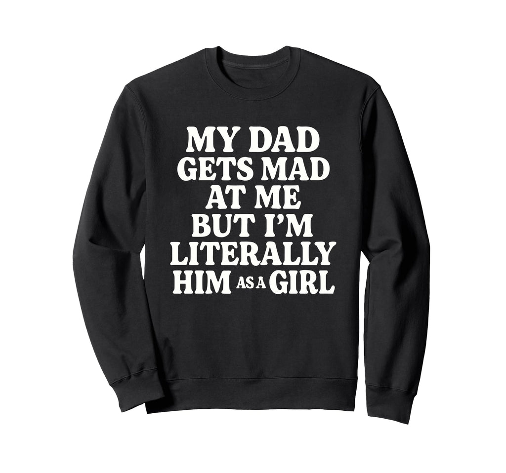 Funny My Dad Gets Mad Me But Im Sweatshirt - Novelty Apparel Men Women - T-Shirt, Sweatshirt, Hoodie