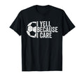 I Yell Because I Care Funny Soccer Fan T-Shirt - Streetwear Style Men Women - T-Shirt, Sweatshirt, Hoodie