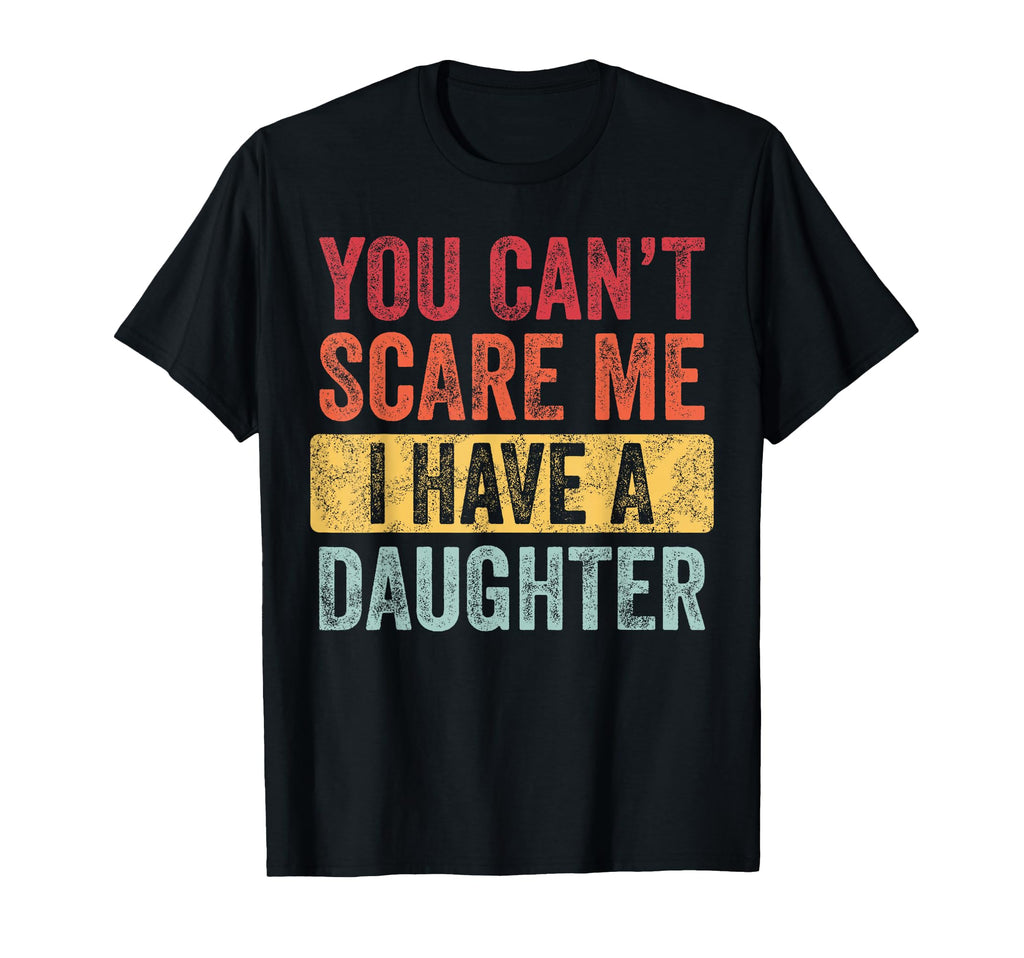 You Cant Scare Me I Have Daughter Funny T-Shirt - Minimalist Print Unisex - T-Shirt, Sweatshirt, Hoodie