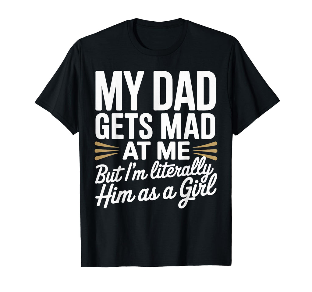 My Dad Gets Mad Me But Im Literally Him As T-Shirt - Trendy Graphic Unisex - T-Shirt, Sweatshirt, Hoodie