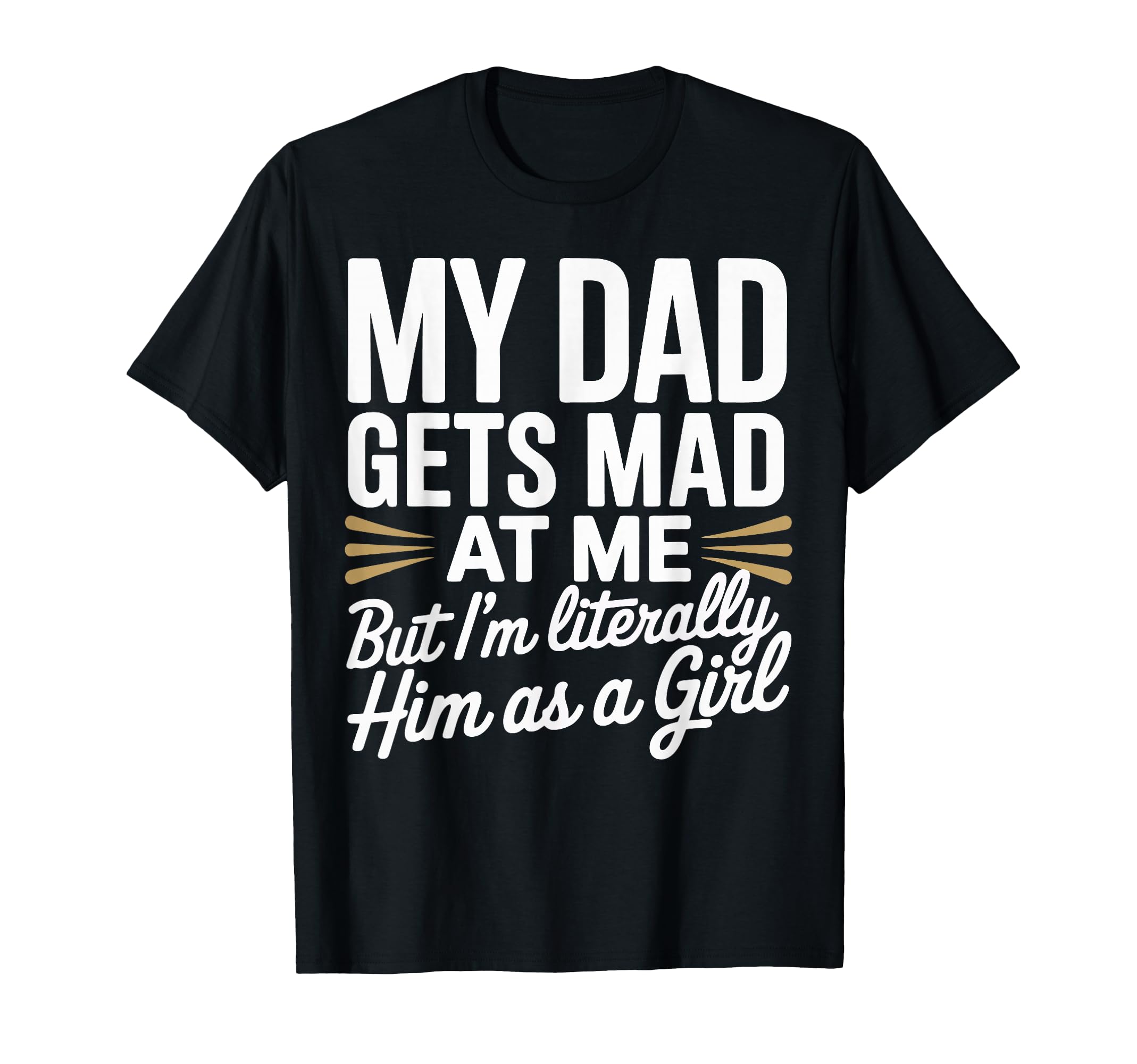 My Dad Gets Mad Me But Im Literally Him As T-Shirt - Trendy Graphic Unisex - T-Shirt, Sweatshirt, Hoodie