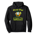 Over Par And Under Influence Funny Golf Hoodie - Trendy Graphic Men Women - T-Shirt, Sweatshirt, Hoodie