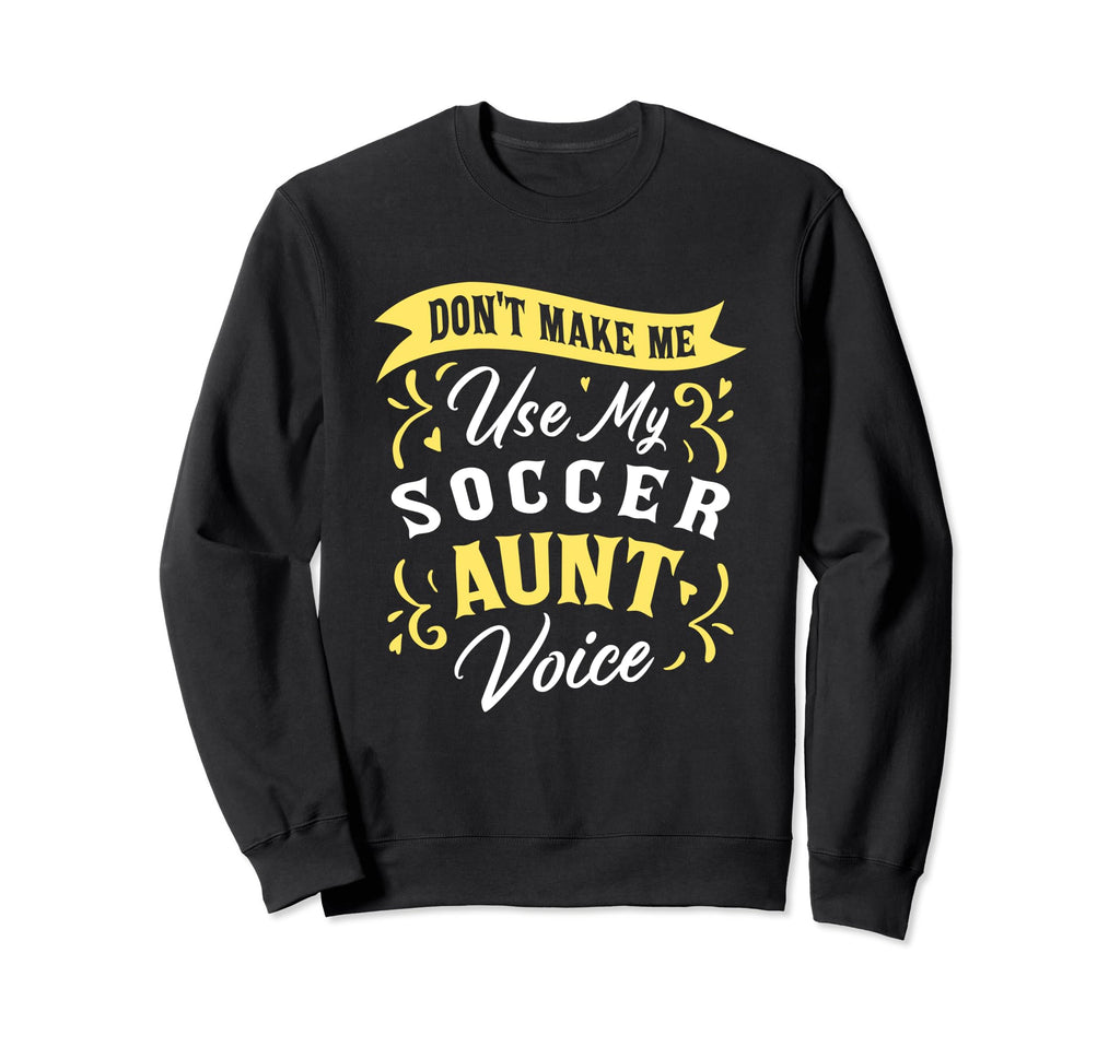 Dont Make Me Use My Soccer Aunt Sweatshirt - Trendy Graphic for Adults - T-Shirt, Sweatshirt, Hoodie