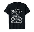One Motorcycle Is Never Enough T-Shirt - Casual Everyday Wear Men Women - T-Shirt, Sweatshirt, Hoodie