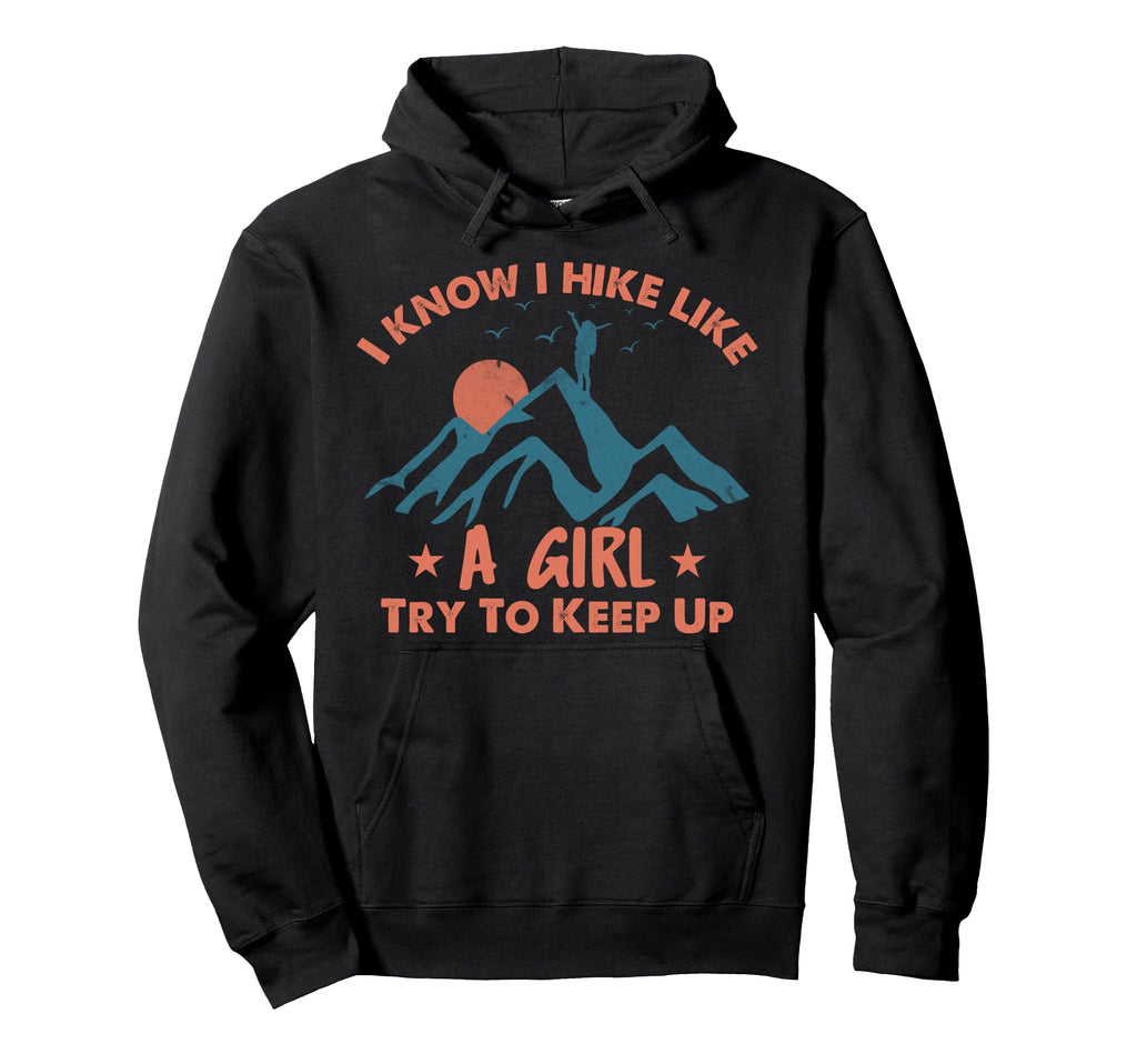 Funny Hiker I Know I Hike Like Hiking Hoodie - Fun Novelty Design Men Women - T-Shirt, Sweatshirt, Hoodie