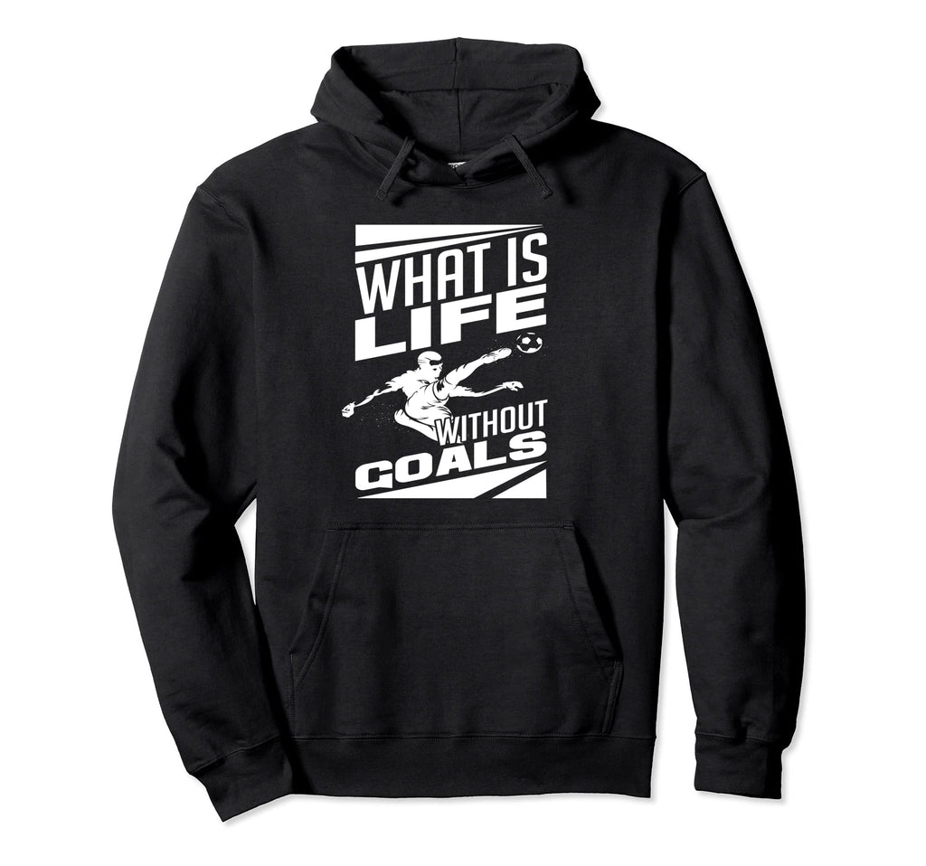 What Is Life Without Goals Soccer Player Hoodie - Unique Graphic Men Women - T-Shirt, Sweatshirt, Hoodie