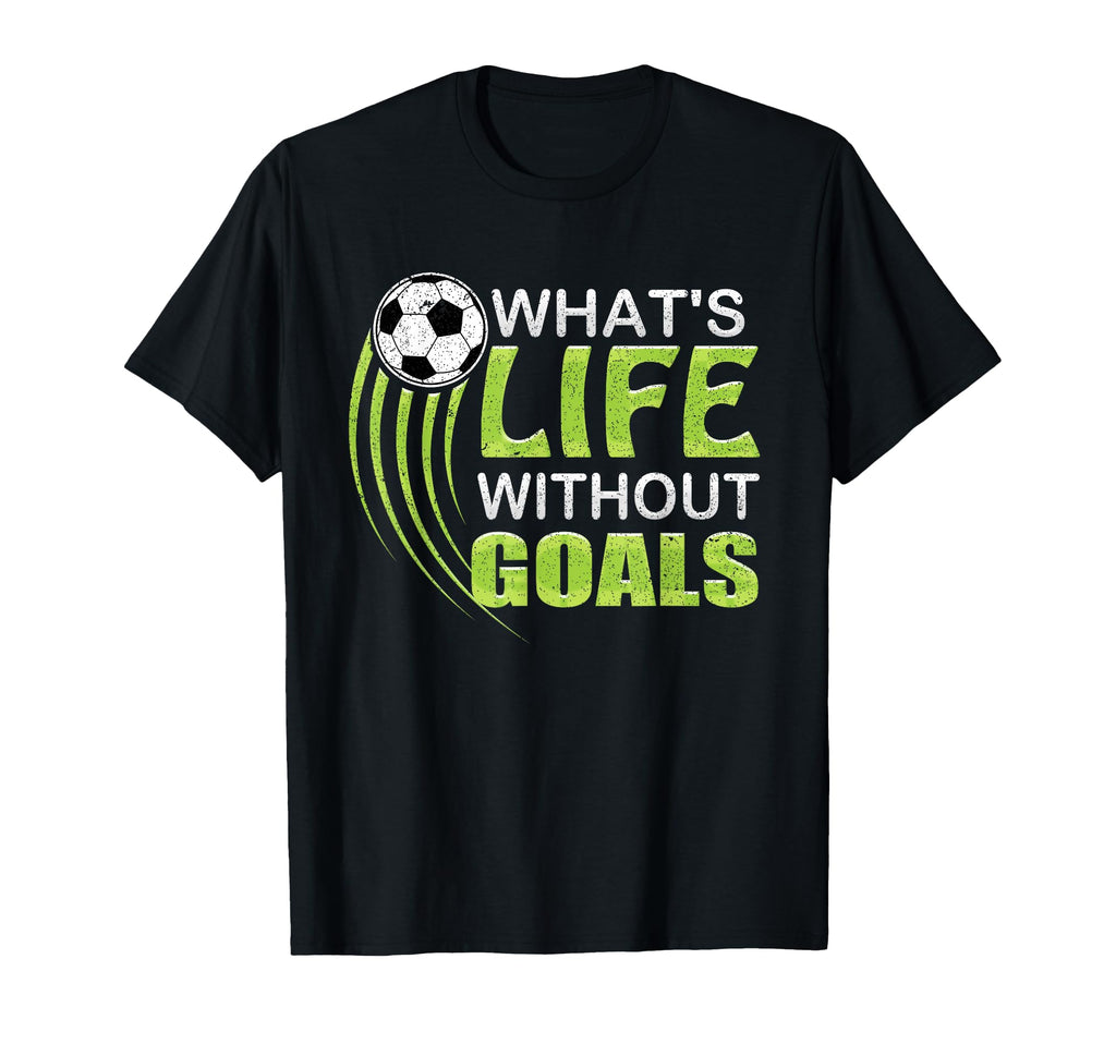 Whats Life Without Goals Soccer T-Shirt - Fun Novelty Design Unisex - T-Shirt, Sweatshirt, Hoodie