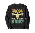 Body Like This Who Needs Hair Bald Sweatshirt - Graphic Print Men Women - T-Shirt, Sweatshirt, Hoodie
