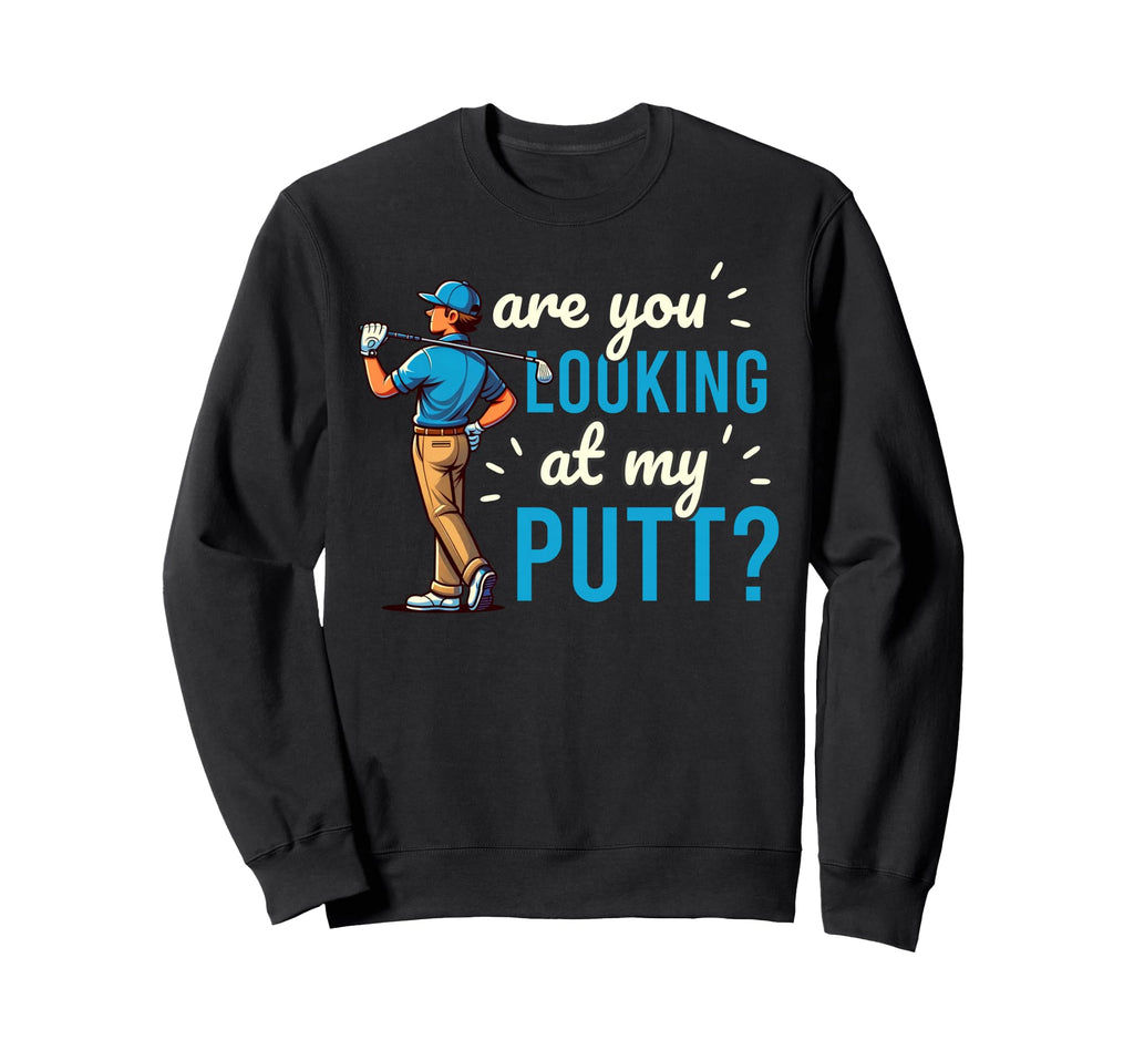 Funny Are You Looking My Putt Sweatshirt - Casual Everyday Wear Unisex - T-Shirt, Sweatshirt, Hoodie