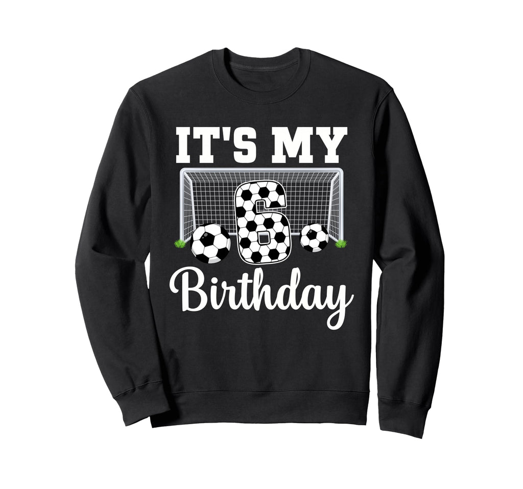 Its My 6Th Birthday Soccer 6 Year Old Sweatshirt - Streetwear Style Unisex - T-Shirt, Sweatshirt, Hoodie