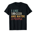Funny I Like Soccer And Maybe 3 People T-Shirt - Novelty Apparel Unisex - T-Shirt, Sweatshirt, Hoodie