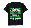Its Ok If You Dont Like Soccer Soccer T-Shirt - Graphic Print Men Women - T-Shirt, Sweatshirt, Hoodie