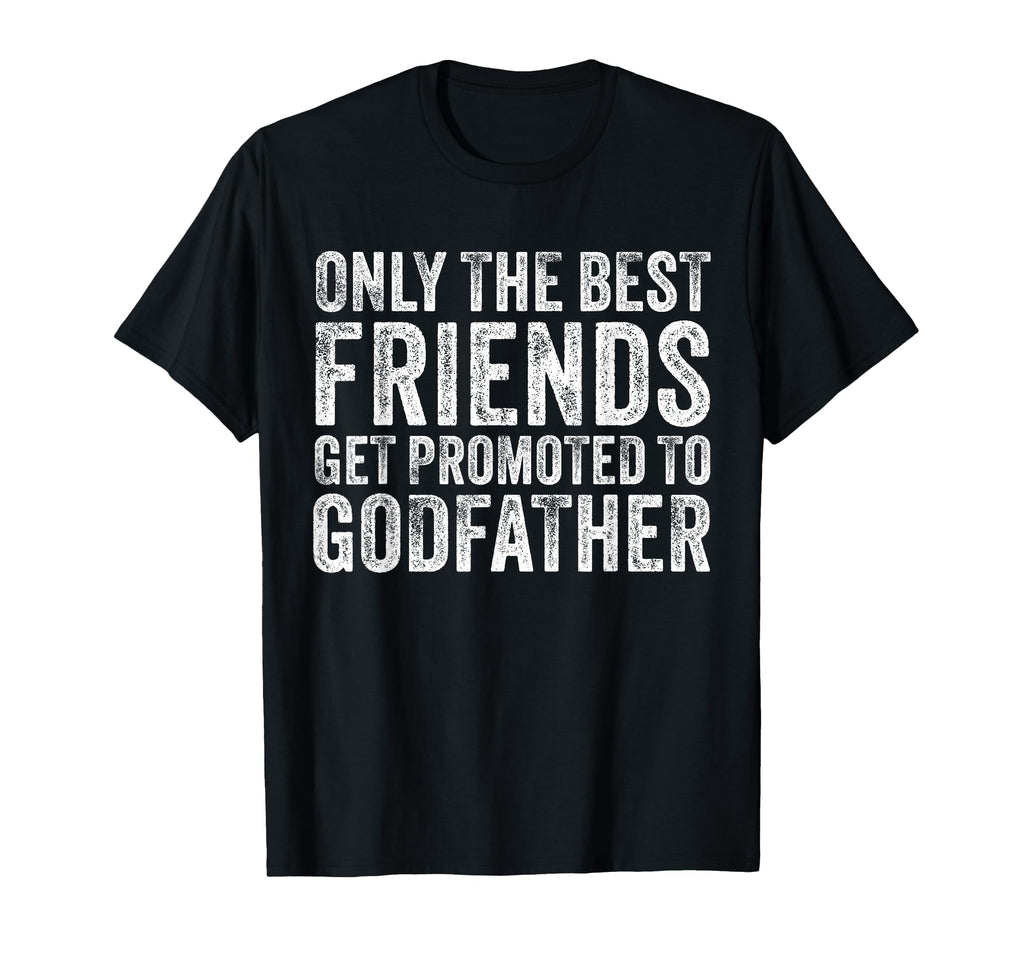 Only Best Friends Get Promoted To Godfather T-Shirt - Graphic Print Unisex - T-Shirt, Sweatshirt, Hoodie