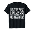 Only Best Friends Get Promoted To Godfather T-Shirt - Graphic Print Unisex - T-Shirt, Sweatshirt, Hoodie