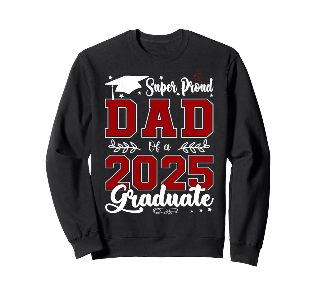 Super Proud Dad 2025 Graduate Sweatshirt - Fun Novelty Design Men Women - T-Shirt, Sweatshirt, Hoodie
