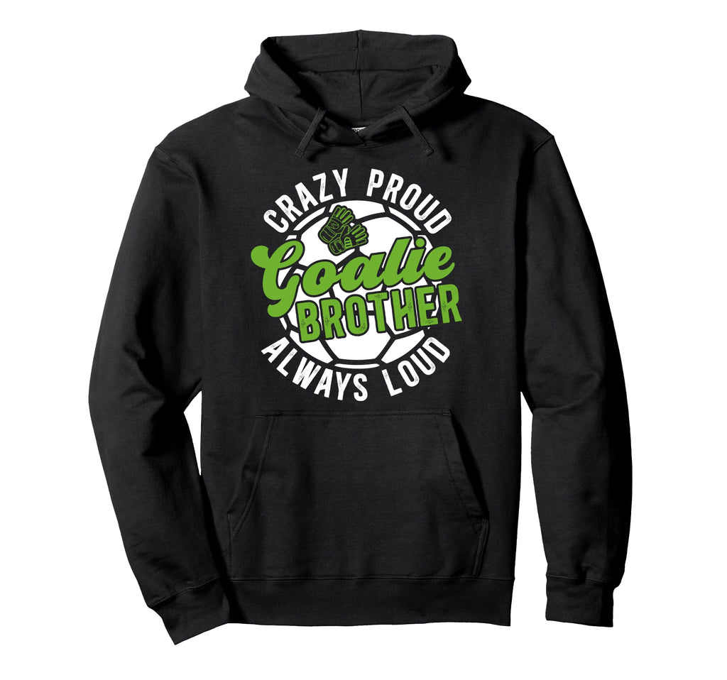 Crazy Proud Soccer Goalie Brother Soccer Hoodie - Streetwear Style Unisex - T-Shirt, Sweatshirt, Hoodie
