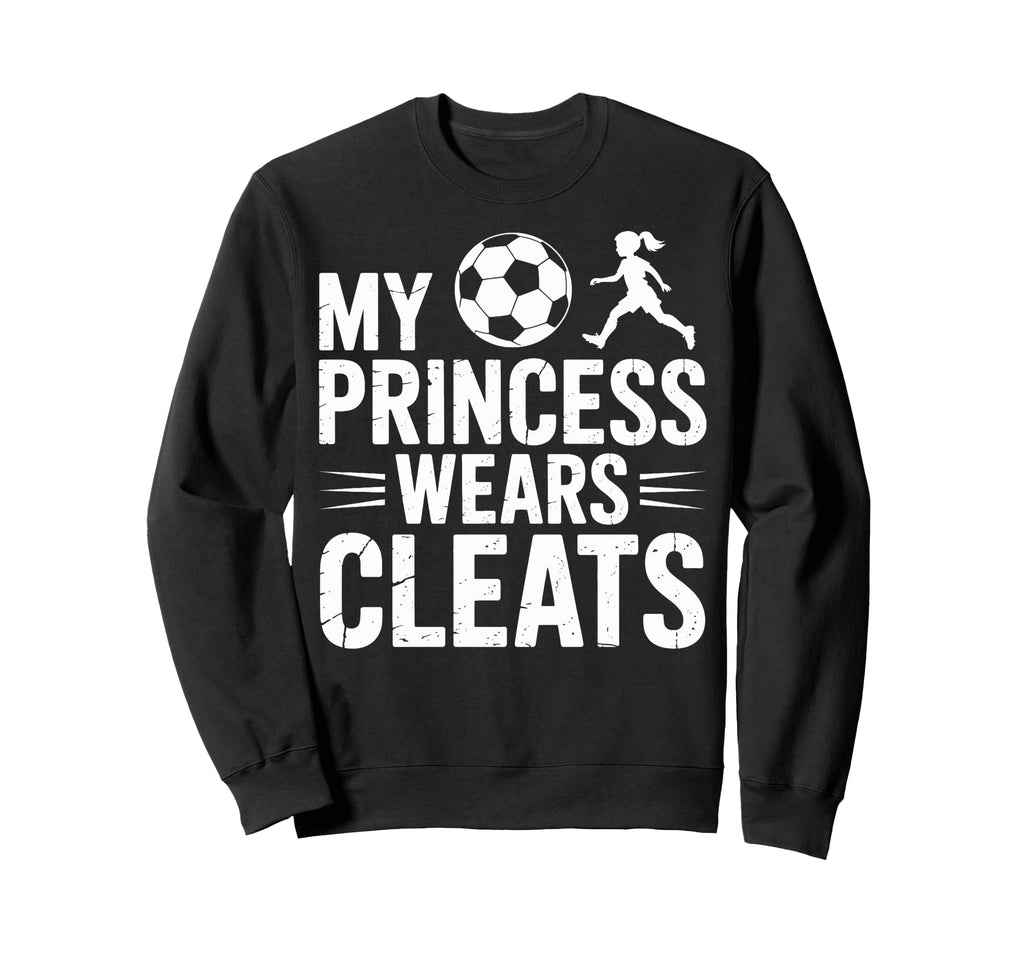 Soccer Dad My Princess Wears Cleats Sweatshirt - Streetwear Style Unisex - T-Shirt, Sweatshirt, Hoodie