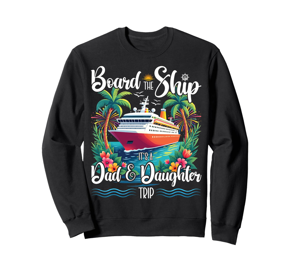 Board Ship Its Dad And Daughter Trip Sweatshirt - Graphic Print Unisex - T-Shirt, Sweatshirt, Hoodie