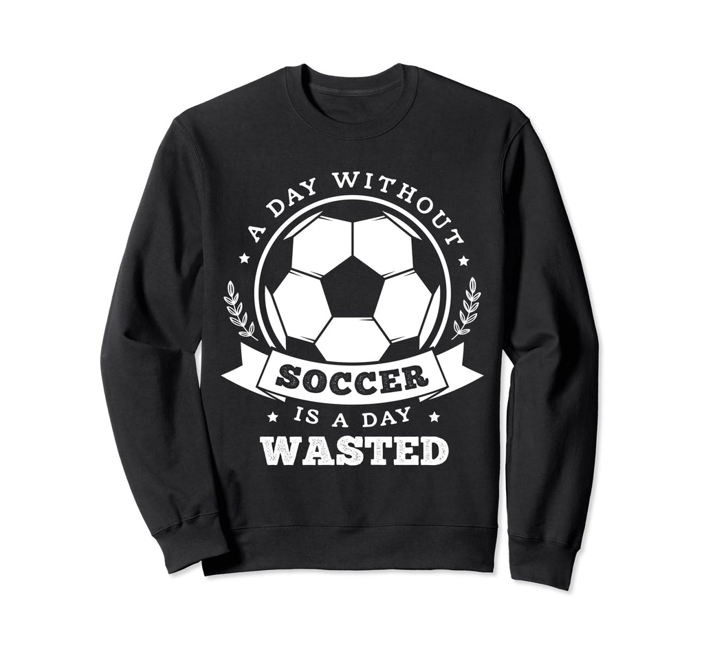 Day Without Soccer Is Day Wasted Sweatshirt - Aesthetic Graphic for Adults - T-Shirt, Sweatshirt, Hoodie