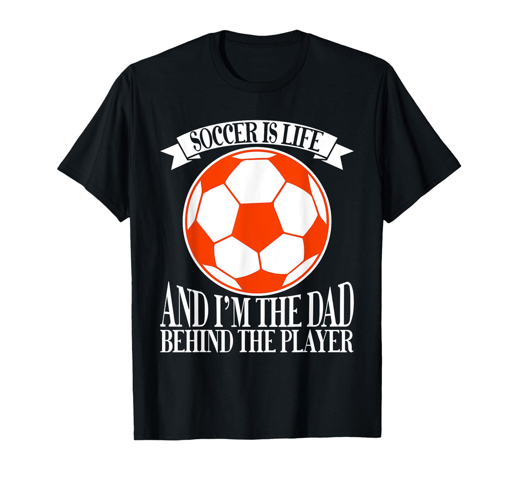 Soccer Is Life And Im Dad Behind Player T-Shirt - Unique Graphic Men Women - T-Shirt, Sweatshirt, Hoodie