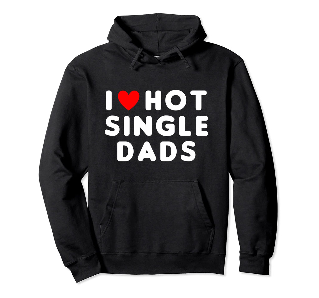 I Love Hot Single Dads Funny Red Heart Hoodie - Novelty Apparel Unisex - T-Shirt, Sweatshirt, Hoodie