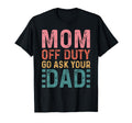 Mom Off Duty Go Ask Your Dad Funny T-Shirt - Casual Everyday Wear Unisex - T-Shirt, Sweatshirt, Hoodie