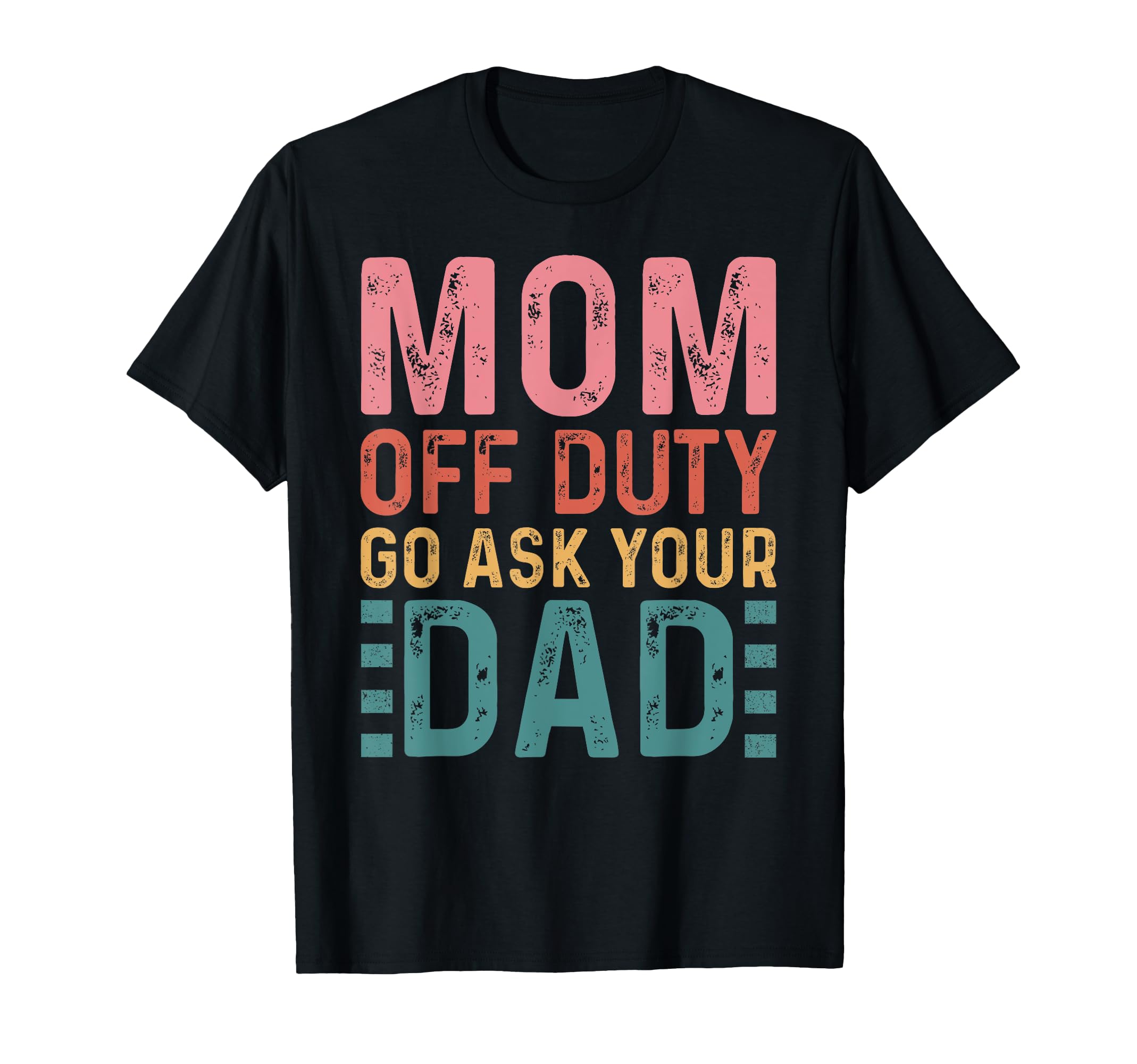 Mom Off Duty Go Ask Your Dad Funny T-Shirt - Casual Everyday Wear Unisex - T-Shirt, Sweatshirt, Hoodie