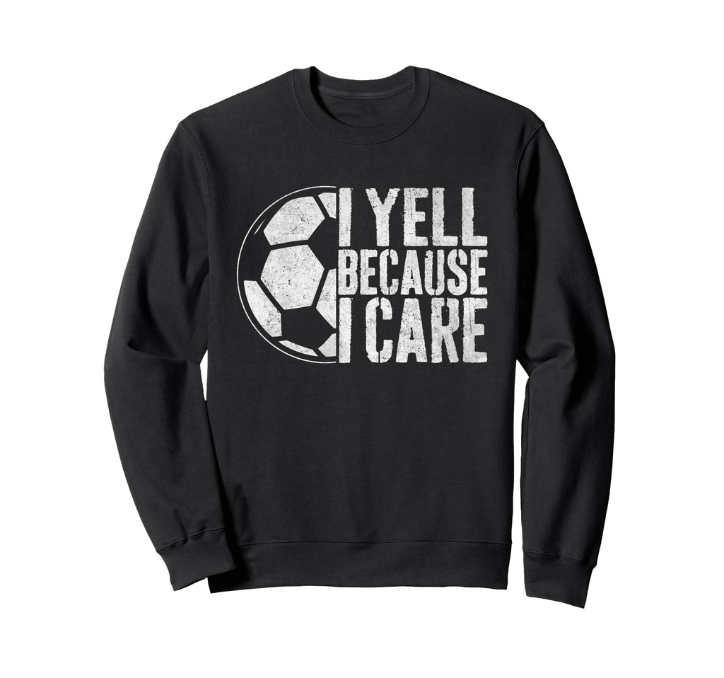 I Yell Because I Care Soccer Sweatshirt - Novelty Apparel for Adults - T-Shirt, Sweatshirt, Hoodie