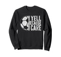 I Yell Because I Care Soccer Sweatshirt - Novelty Apparel for Adults - T-Shirt, Sweatshirt, Hoodie