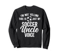 My Soccer Uncle Voice Soccer Sweatshirt - Casual Everyday Wear Men Women - T-Shirt, Sweatshirt, Hoodie