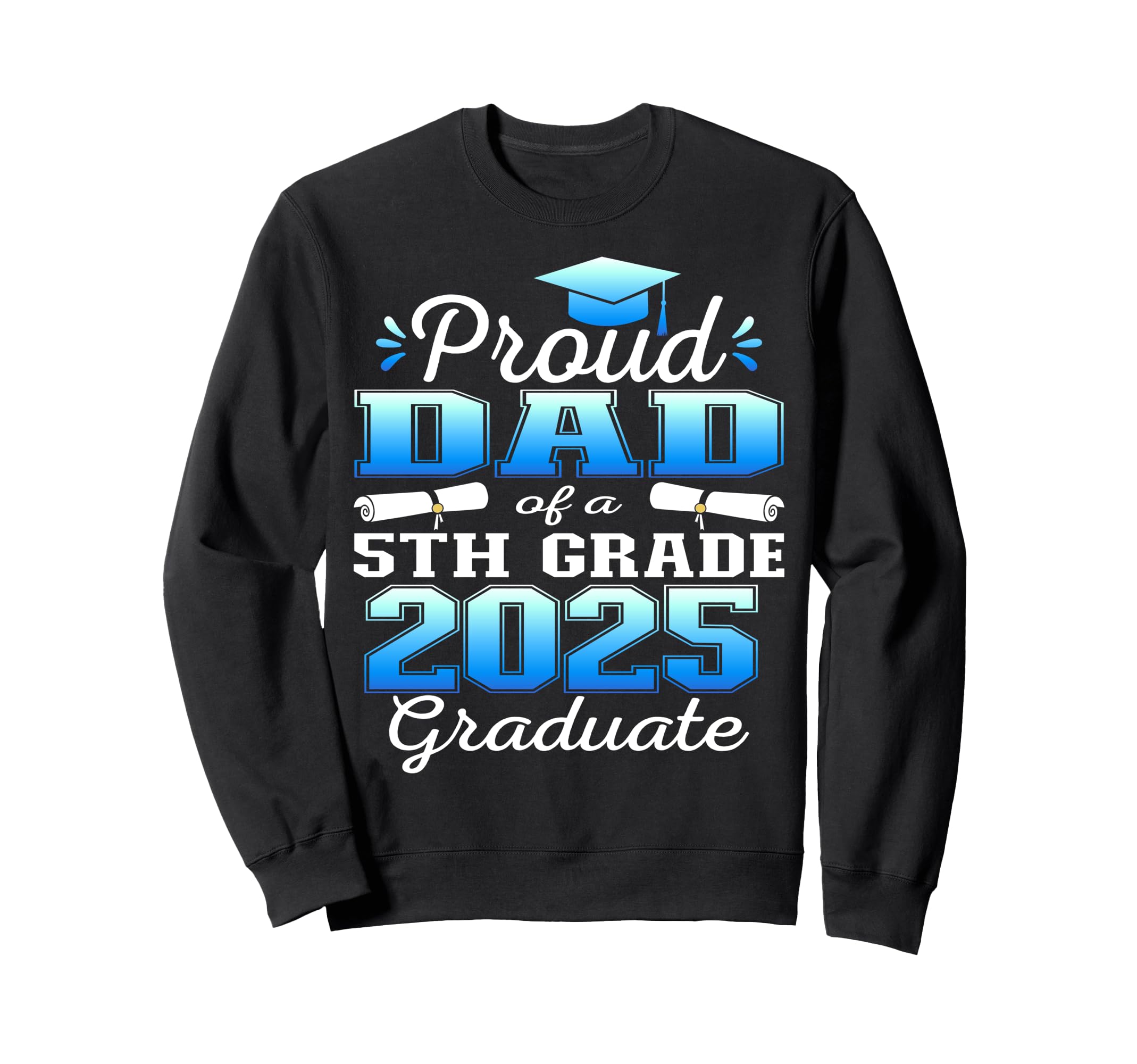 Proud Dad 5Th Grade Graduate 2025 Sweatshirt - Streetwear Style Men Women - T-Shirt, Sweatshirt, Hoodie