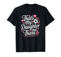 Thats My Daughter Out There Soccer T-Shirt - Casual Everyday Wear Unisex - T-Shirt, Sweatshirt, Hoodie