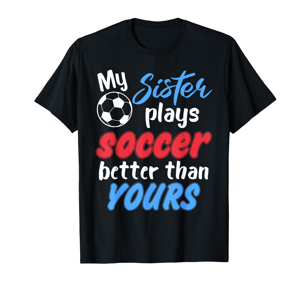 My Sister Plays Soccer Better Than T-Shirt - Casual Everyday Wear Unisex - T-Shirt, Sweatshirt, Hoodie